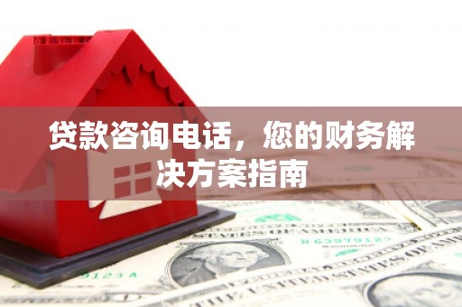 阳泉贷款咨询电话，您的财务解决方案指南