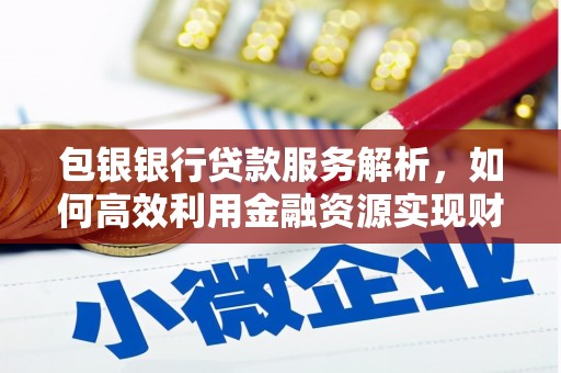 阳泉包银银行贷款服务解析，如何高效利用金融资源实现财富增长