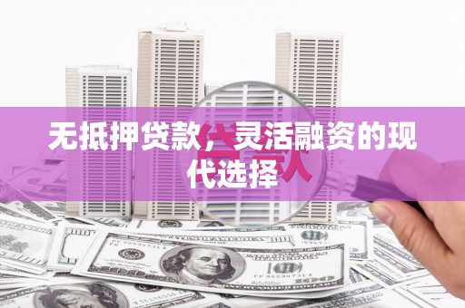 阳泉无抵押贷款，灵活融资的现代选择
