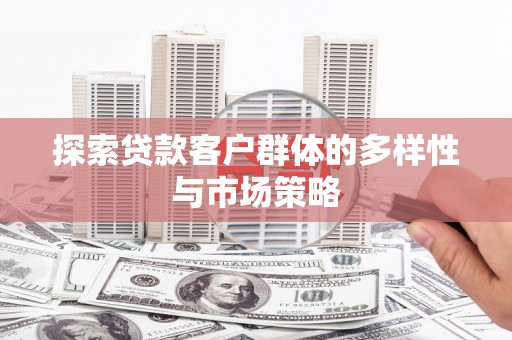 阳泉探索贷款客户群体的多样性与市场策略