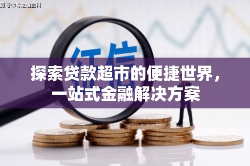 阳泉探索贷款超市的便捷世界，一站式金融解决方案