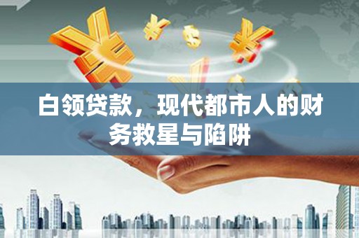 阳泉白领贷款，现代都市人的财务救星与陷阱