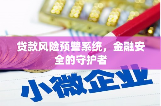 阳泉贷款风险预警系统，金融安全的守护者