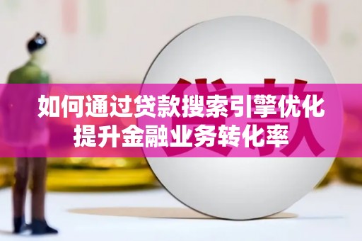 阳泉如何通过贷款搜索引擎优化提升金融业务转化率