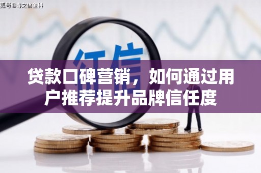 阳泉贷款口碑营销，如何通过用户推荐提升品牌信任度