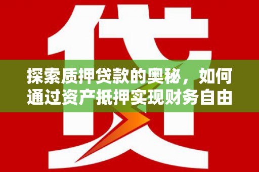 阳泉探索质押贷款的奥秘，如何通过资产抵押实现财务自由
