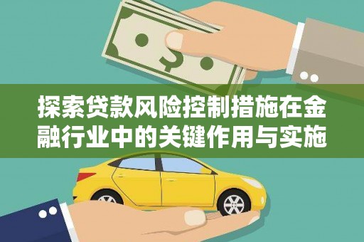 阳泉探索贷款风险控制措施在金融行业中的关键作用与实施策略