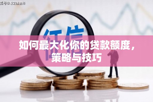 阳泉如何最大化你的贷款额度，策略与技巧