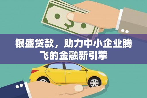 阳泉银盛贷款，助力中小企业腾飞的金融新引擎