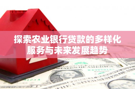 阳泉探索农业银行贷款的多样化服务与未来发展趋势
