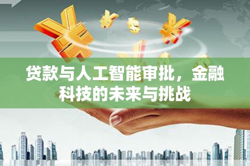 阳泉贷款与人工智能审批，金融科技的未来与挑战