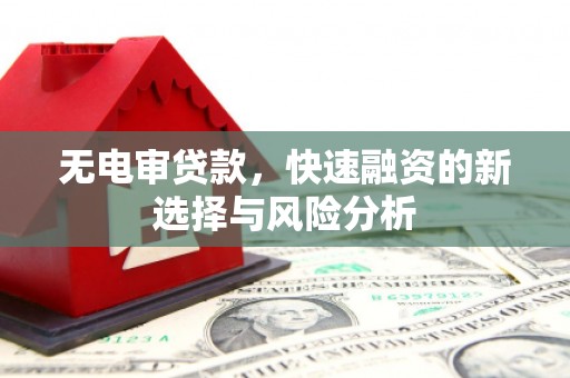 阳泉无电审贷款，快速融资的新选择与风险分析