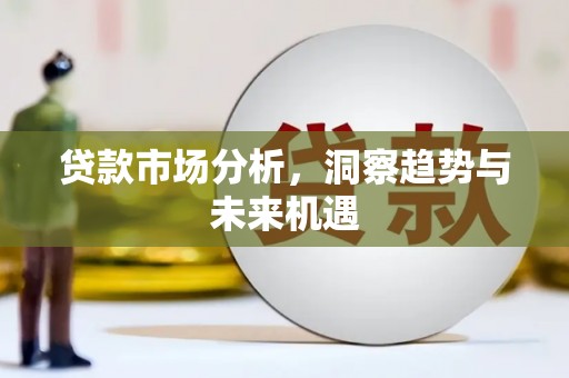 阳泉贷款市场分析，洞察趋势与未来机遇