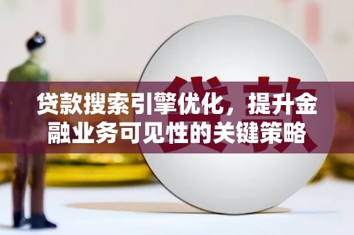 阳泉贷款搜索引擎优化，提升金融业务可见性的关键策略