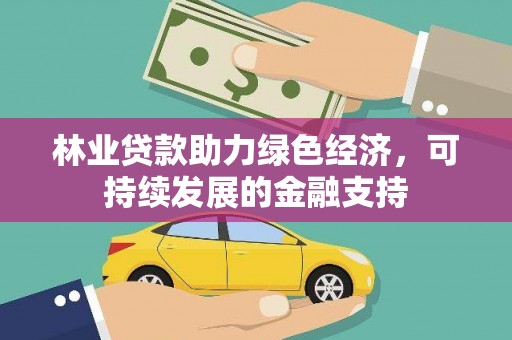 阳泉林业贷款助力绿色经济，可持续发展的金融支持