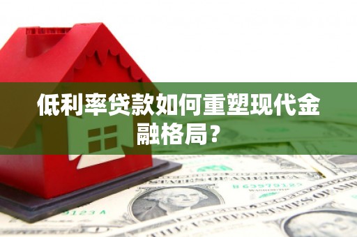 阳泉低利率贷款如何重塑现代金融格局？