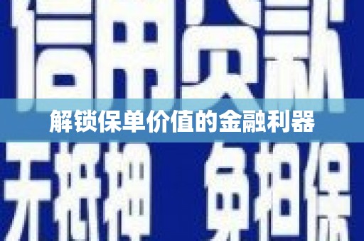 阳泉解锁保单价值的金融利器