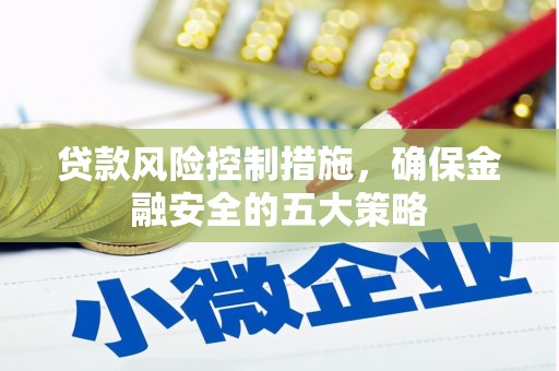 阳泉贷款风险控制措施，确保金融安全的五大策略