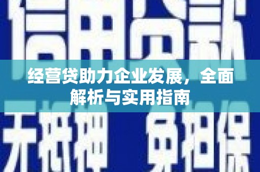阳泉经营贷助力企业发展，全面解析与实用指南