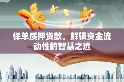阳泉保单质押贷款，解锁资金流动性的智慧之选