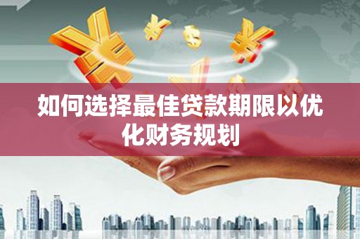 阳泉如何选择最佳贷款期限以优化财务规划
