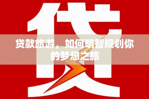 阳泉贷款旅游，如何明智规划你的梦想之旅