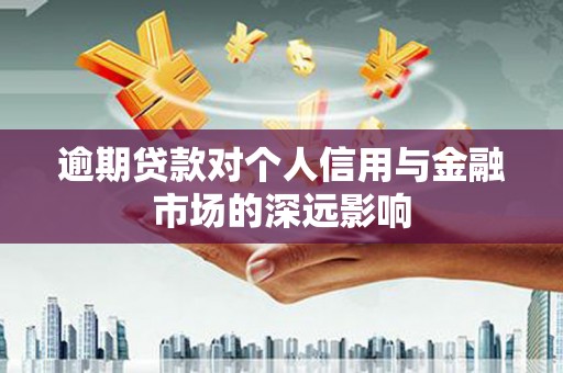 阳泉逾期贷款对个人信用与金融市场的深远影响