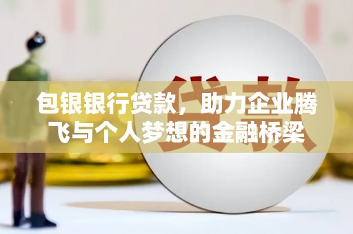 阳泉包银银行贷款，助力企业腾飞与个人梦想的金融桥梁