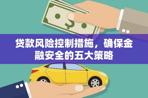 阳泉贷款风险控制措施，确保金融安全的五大策略