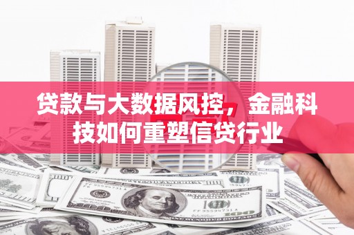 阳泉贷款与大数据风控，金融科技如何重塑信贷行业