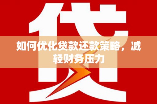 阳泉如何优化贷款还款策略，减轻财务压力