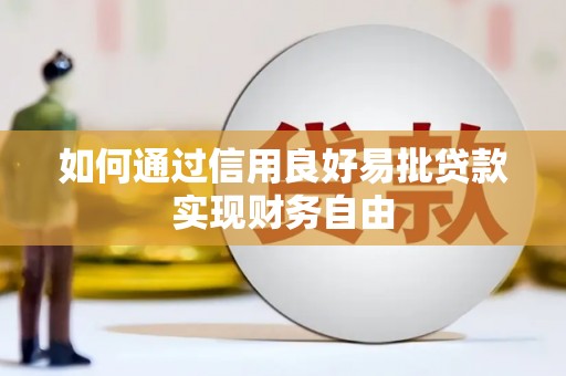 阳泉如何通过信用良好易批贷款实现财务自由