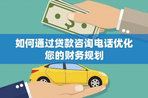 阳泉如何通过贷款咨询电话优化您的财务规划