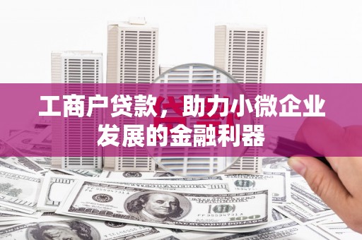 阳泉工商户贷款，助力小微企业发展的金融利器