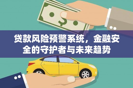 阳泉贷款风险预警系统，金融安全的守护者与未来趋势