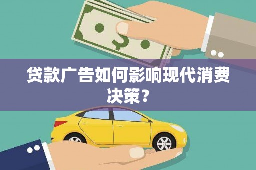 阳泉贷款广告如何影响现代消费决策？