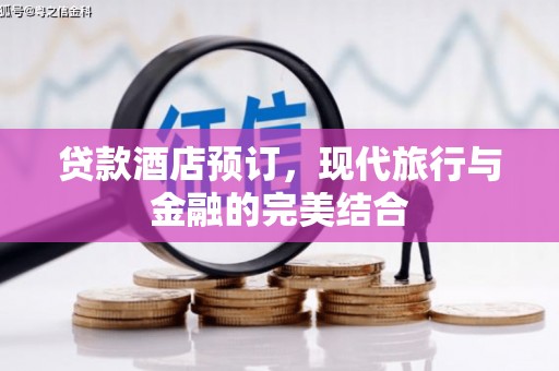阳泉贷款酒店预订，现代旅行与金融的完美结合