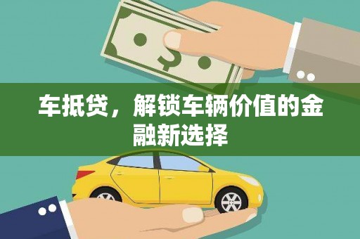阳泉车抵贷，解锁车辆价值的金融新选择