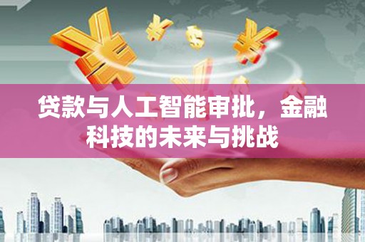 阳泉贷款与人工智能审批，金融科技的未来与挑战