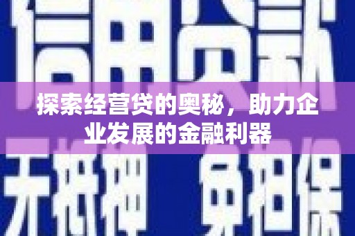 阳泉探索经营贷的奥秘，助力企业发展的金融利器