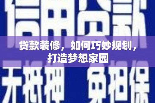 阳泉贷款装修，如何巧妙规划，打造梦想家园