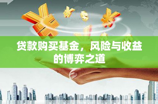 阳泉贷款购买基金，风险与收益的博弈之道