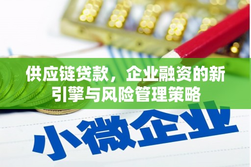 阳泉供应链贷款，企业融资的新引擎与风险管理策略