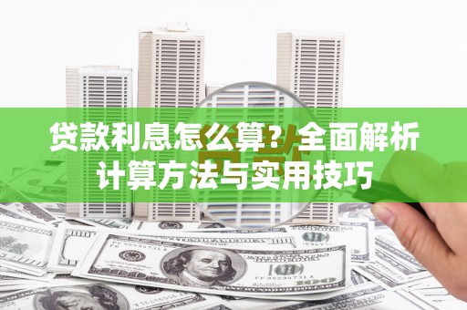 阳泉贷款利息怎么算？全面解析计算方法与实用技巧