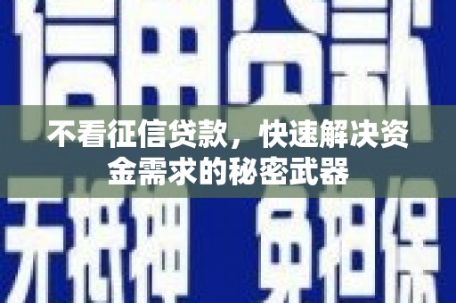 阳泉不看征信贷款，快速解决资金需求的秘密武器