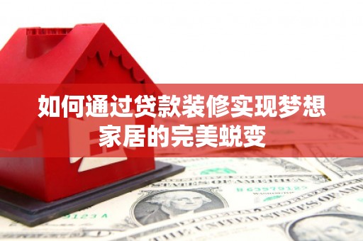 阳泉如何通过贷款装修实现梦想家居的完美蜕变