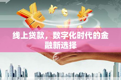 阳泉线上贷款，数字化时代的金融新选择
