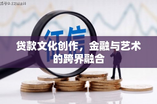 阳泉贷款文化创作，金融与艺术的跨界融合