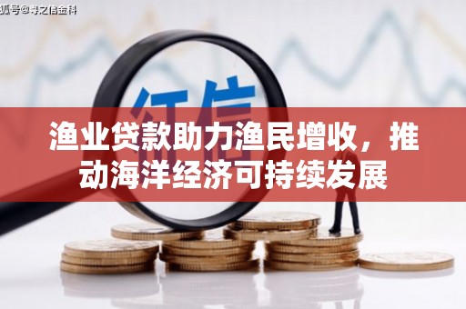 阳泉渔业贷款助力渔民增收，推动海洋经济可持续发展