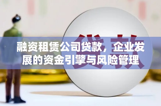 阳泉融资租赁公司贷款，企业发展的资金引擎与风险管理